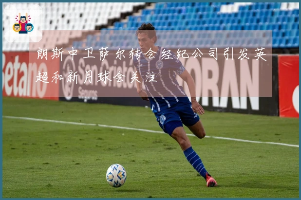 朗斯中卫萨尔转会经纪公司引发英超和新月球会关注